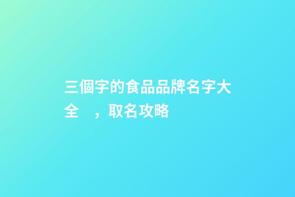 三個字的食品品牌名字大全，取名攻略-第1張-商標起名-玄機派